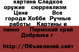 картина Сладкое оружие...сюрреализм. › Цена ­ 25 000 - Все города Хобби. Ручные работы » Картины и панно   . Пермский край,Добрянка г.